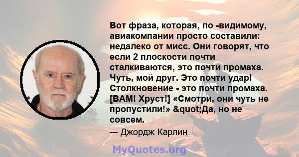 Вот фраза, которая, по -видимому, авиакомпании просто составили: недалеко от мисс. Они говорят, что если 2 плоскости почти сталкиваются, это почти промаха. Чуть, мой друг. Это почти удар! Столкновение - это почти