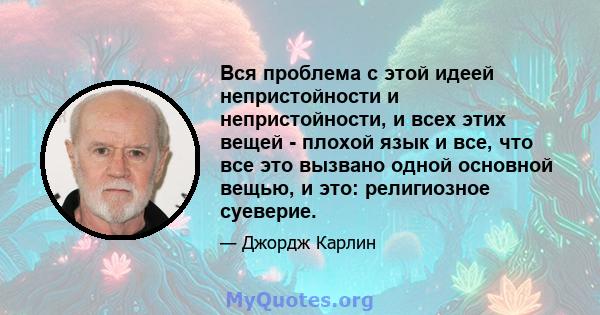 Вся проблема с этой идеей непристойности и непристойности, и всех этих вещей - плохой язык и все, что все это вызвано одной основной вещью, и это: религиозное суеверие.