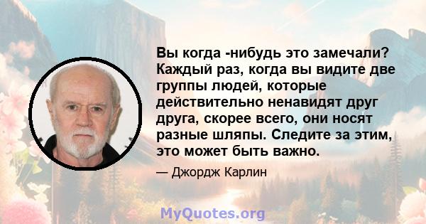 Вы когда -нибудь это замечали? Каждый раз, когда вы видите две группы людей, которые действительно ненавидят друг друга, скорее всего, они носят разные шляпы. Следите за этим, это может быть важно.