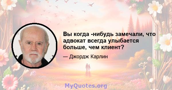 Вы когда -нибудь замечали, что адвокат всегда улыбается больше, чем клиент?