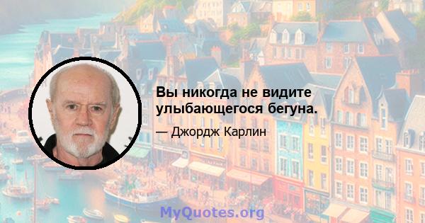 Вы никогда не видите улыбающегося бегуна.