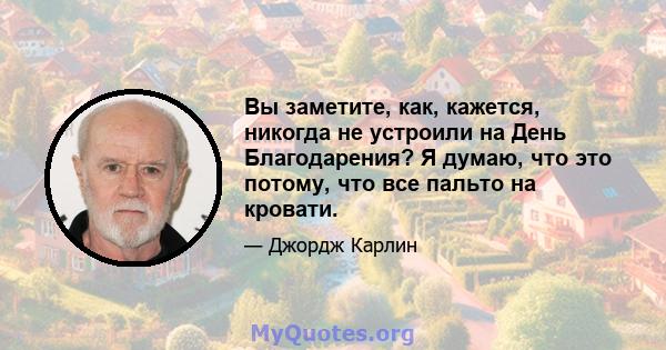 Вы заметите, как, кажется, никогда не устроили на День Благодарения? Я думаю, что это потому, что все пальто на кровати.