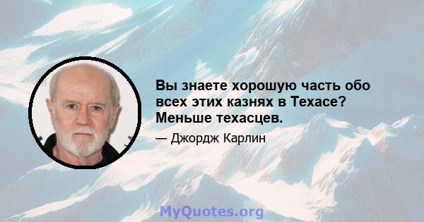 Вы знаете хорошую часть обо всех этих казнях в Техасе? Меньше техасцев.