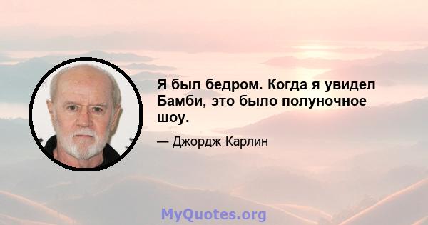 Я был бедром. Когда я увидел Бамби, это было полуночное шоу.