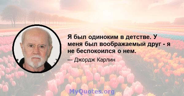 Я был одиноким в детстве. У меня был воображаемый друг - я не беспокоился о нем.