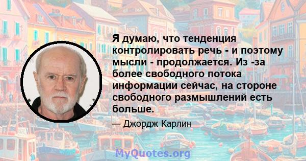 Я думаю, что тенденция контролировать речь - и поэтому мысли - продолжается. Из -за более свободного потока информации сейчас, на стороне свободного размышлений есть больше.