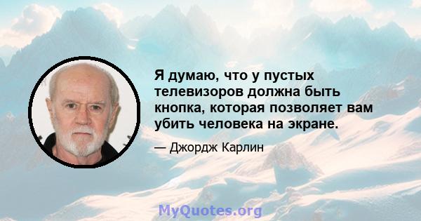 Я думаю, что у пустых телевизоров должна быть кнопка, которая позволяет вам убить человека на экране.