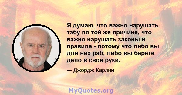 Я думаю, что важно нарушать табу по той же причине, что важно нарушать законы и правила - потому что либо вы для них раб, либо вы берете дело в свои руки.