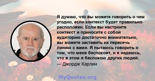 Я думаю, что вы можете говорить о чем угодно, если контекст будет правильно расположен. Если вы настроите контекст и приносите с собой аудиторию достаточно внимательно, вы можете заставить их пересечь линию с вами. Я