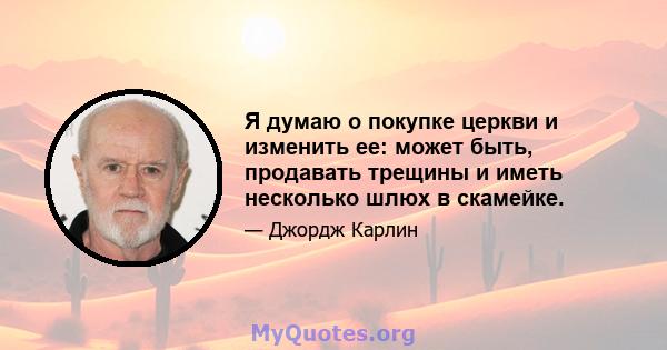 Я думаю о покупке церкви и изменить ее: может быть, продавать трещины и иметь несколько шлюх в скамейке.