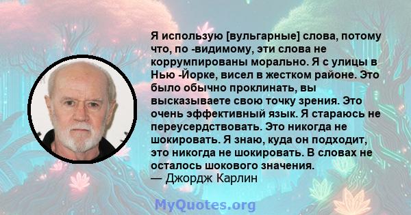 Я использую [вульгарные] слова, потому что, по -видимому, эти слова не коррумпированы морально. Я с улицы в Нью -Йорке, висел в жестком районе. Это было обычно проклинать, вы высказываете свою точку зрения. Это очень