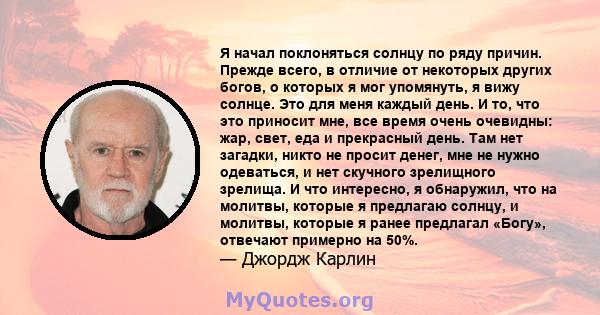 Я начал поклоняться солнцу по ряду причин. Прежде всего, в отличие от некоторых других богов, о которых я мог упомянуть, я вижу солнце. Это для меня каждый день. И то, что это приносит мне, все время очень очевидны: