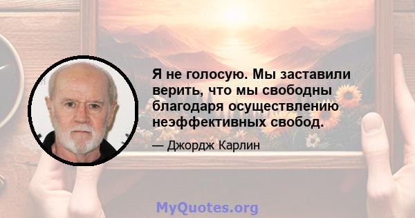 Я не голосую. Мы заставили верить, что мы свободны благодаря осуществлению неэффективных свобод.