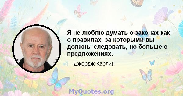 Я не люблю думать о законах как о правилах, за которыми вы должны следовать, но больше о предложениях.