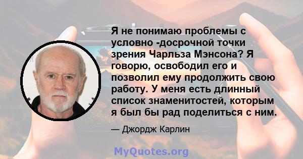 Я не понимаю проблемы с условно -досрочной точки зрения Чарльза Мэнсона? Я говорю, освободил его и позволил ему продолжить свою работу. У меня есть длинный список знаменитостей, которым я был бы рад поделиться с ним.