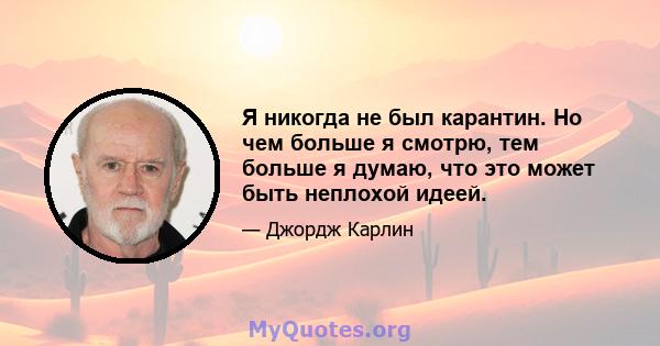 Я никогда не был карантин. Но чем больше я смотрю, тем больше я думаю, что это может быть неплохой идеей.