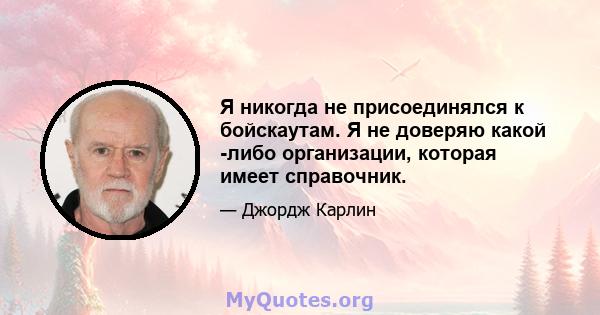 Я никогда не присоединялся к бойскаутам. Я не доверяю какой -либо организации, которая имеет справочник.