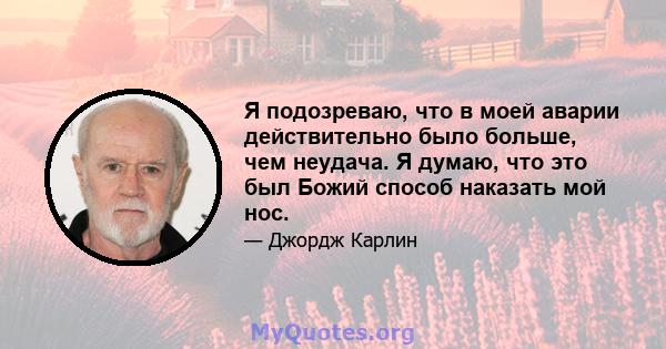 Я подозреваю, что в моей аварии действительно было больше, чем неудача. Я думаю, что это был Божий способ наказать мой нос.