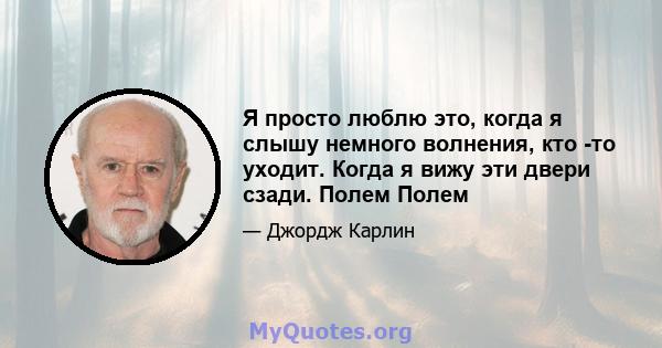 Я просто люблю это, когда я слышу немного волнения, кто -то уходит. Когда я вижу эти двери сзади. Полем Полем