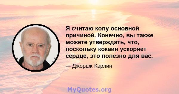 Я считаю колу основной причиной. Конечно, вы также можете утверждать, что, поскольку кокаин ускоряет сердце, это полезно для вас.