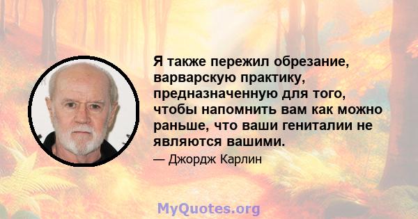 Я также пережил обрезание, варварскую практику, предназначенную для того, чтобы напомнить вам как можно раньше, что ваши гениталии не являются вашими.