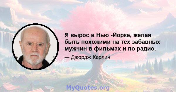 Я вырос в Нью -Йорке, желая быть похожими на тех забавных мужчин в фильмах и по радио.