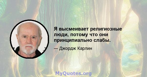 Я высмеивает религиозные люди, потому что они принципиально слабы.