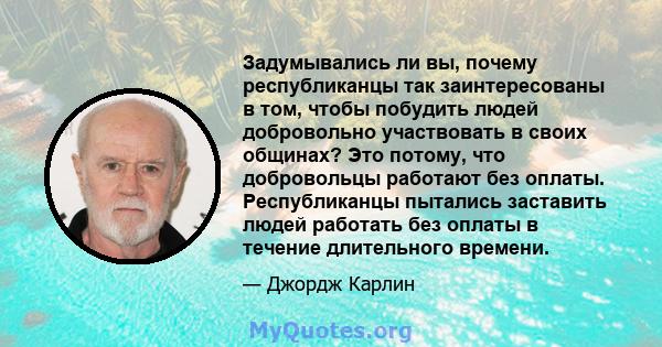 Задумывались ли вы, почему республиканцы так заинтересованы в том, чтобы побудить людей добровольно участвовать в своих общинах? Это потому, что добровольцы работают без оплаты. Республиканцы пытались заставить людей