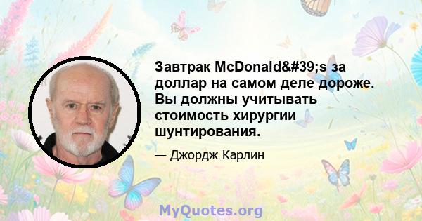 Завтрак McDonald's за доллар на самом деле дороже. Вы должны учитывать стоимость хирургии шунтирования.