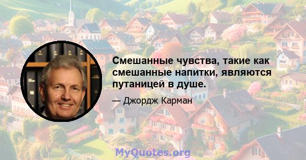 Смешанные чувства, такие как смешанные напитки, являются путаницей в душе.