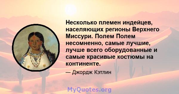 Несколько племен индейцев, населяющих регионы Верхнего Миссури. Полем Полем несомненно, самые лучшие, лучше всего оборудованные и самые красивые костюмы на континенте.