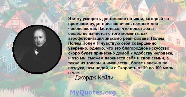 Я могу ускорить достижение объекта, который со временем будет признан очень важным для человечества; Настолько, что новая эра в обществе начнется с того момента, как аэрофотовигация знакомо реализована. Полем Полем