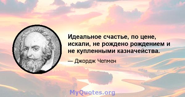 Идеальное счастье, по цене, искали, не рождено рождением и не купленными казначейства.