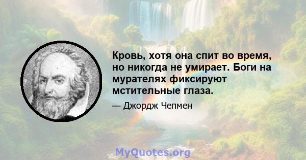 Кровь, хотя она спит во время, но никогда не умирает. Боги на мурателях фиксируют мстительные глаза.