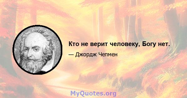 Кто не верит человеку, Богу нет.