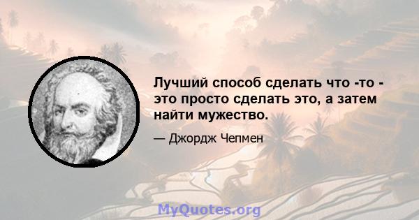 Лучший способ сделать что -то - это просто сделать это, а затем найти мужество.