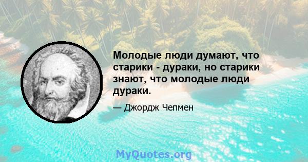 Молодые люди думают, что старики - дураки, но старики знают, что молодые люди дураки.