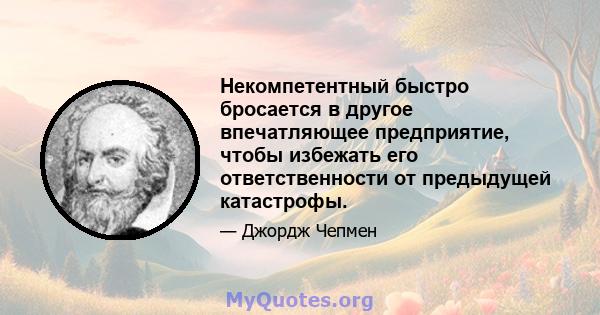 Некомпетентный быстро бросается в другое впечатляющее предприятие, чтобы избежать его ответственности от предыдущей катастрофы.