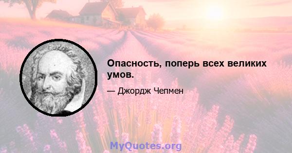 Опасность, поперь всех великих умов.