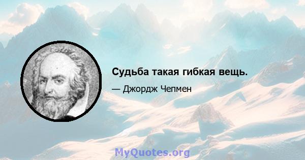 Судьба такая гибкая вещь.