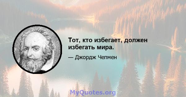 Тот, кто избегает, должен избегать мира.