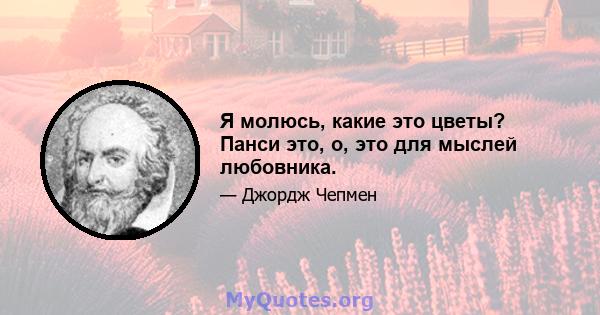 Я молюсь, какие это цветы? Панси это, о, это для мыслей любовника.