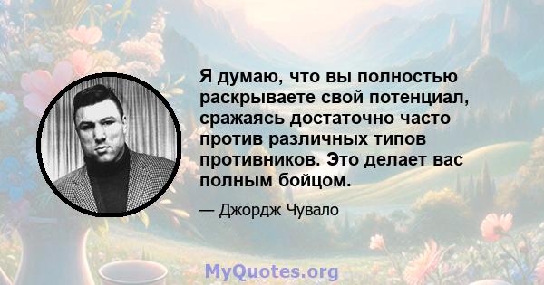 Я думаю, что вы полностью раскрываете свой потенциал, сражаясь достаточно часто против различных типов противников. Это делает вас полным бойцом.