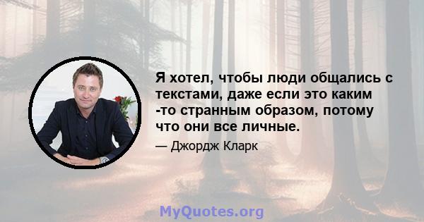 Я хотел, чтобы люди общались с текстами, даже если это каким -то странным образом, потому что они все личные.