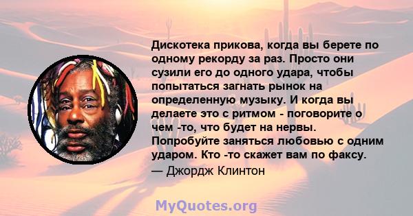 Дискотека прикова, когда вы берете по одному рекорду за раз. Просто они сузили его до одного удара, чтобы попытаться загнать рынок на определенную музыку. И когда вы делаете это с ритмом - поговорите о чем -то, что