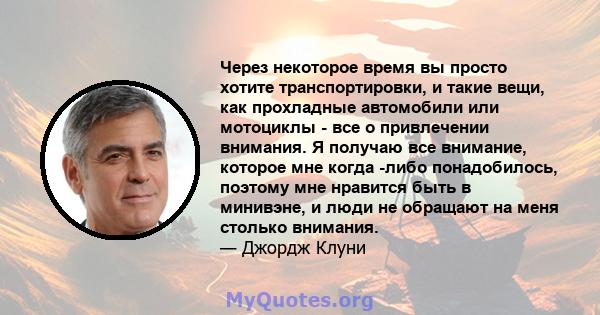 Через некоторое время вы просто хотите транспортировки, и такие вещи, как прохладные автомобили или мотоциклы - все о привлечении внимания. Я получаю все внимание, которое мне когда -либо понадобилось, поэтому мне