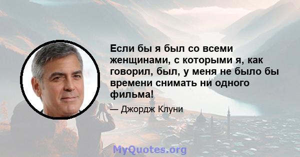 Если бы я был со всеми женщинами, с которыми я, как говорил, был, у меня не было бы времени снимать ни одного фильма!