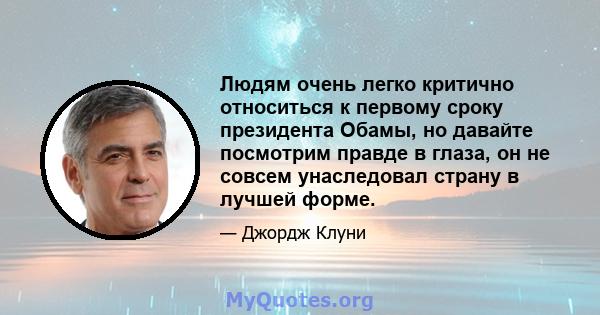 Людям очень легко критично относиться к первому сроку президента Обамы, но давайте посмотрим правде в глаза, он не совсем унаследовал страну в лучшей форме.