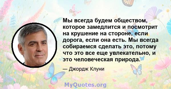 Мы всегда будем обществом, которое замедлится и посмотрит на крушение на стороне, если дорога, если она есть. Мы всегда собираемся сделать это, потому что это все еще увлекательно, и это человеческая природа.