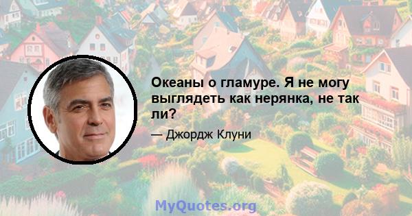 Океаны о гламуре. Я не могу выглядеть как нерянка, не так ли?